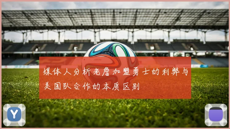 媒体人分析老詹加盟勇士的利弊与美国队合作的本质区别