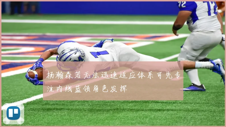 杨瀚森若无法迅速适应体系可先专注内线蓝领角色发挥