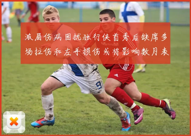 浓眉伤病困扰独行侠首秀后缺席多场拉伤和左手损伤或将影响数月表现