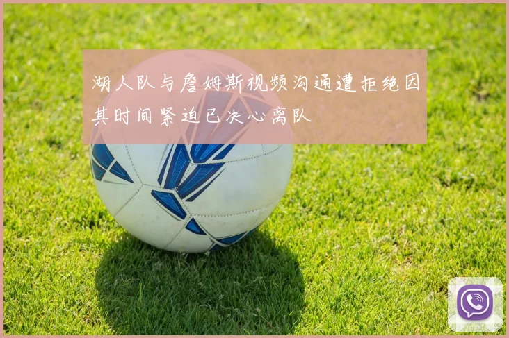 湖人队与詹姆斯视频沟通遭拒绝因其时间紧迫已决心离队