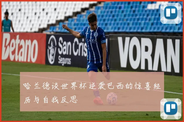 哈兰德谈世界杯逆袭巴西的惊喜经历与自我反思