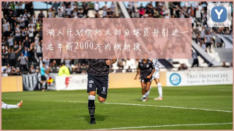 湖人计划续约大部分球员并引进一名年薪2000万内线新援