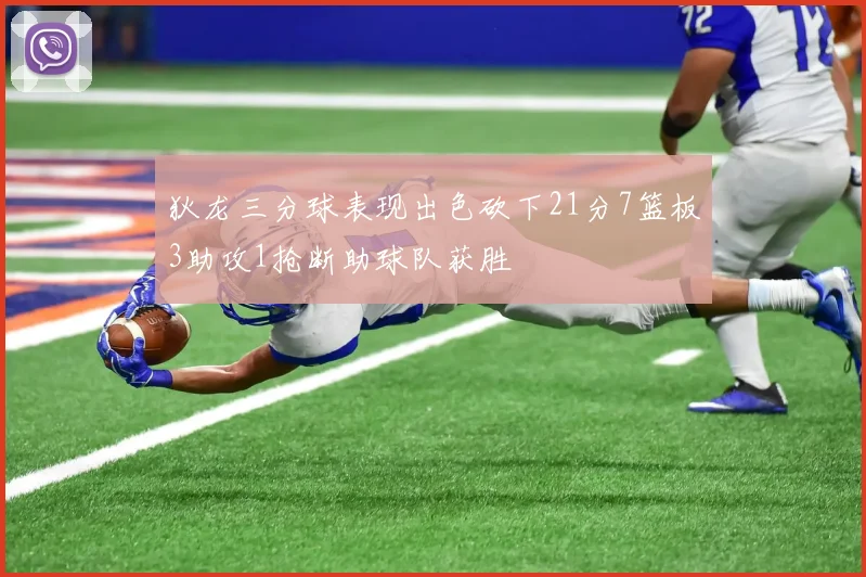 狄龙三分球表现出色砍下21分7篮板3助攻1抢断助球队获胜