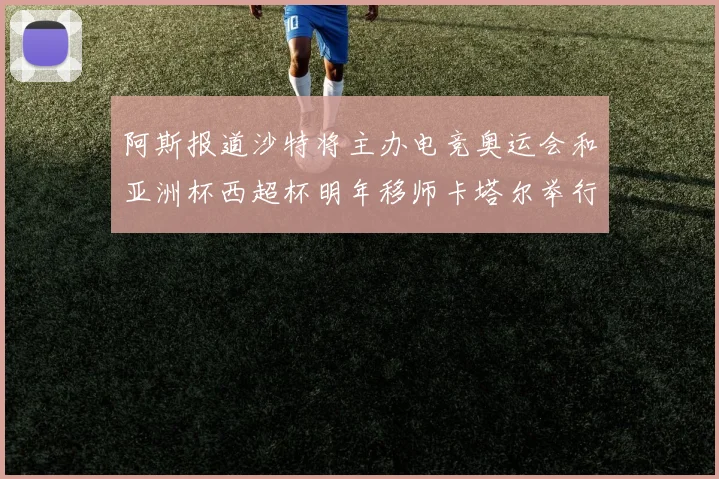 阿斯报道沙特将主办电竞奥运会和亚洲杯西超杯明年移师卡塔尔举行