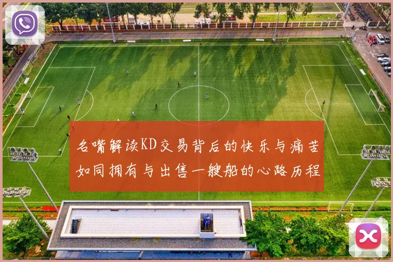 名嘴解读KD交易背后的快乐与痛苦如同拥有与出售一艘船的心路历程